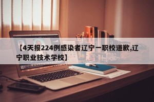 【4天报224例感染者辽宁一职校道歉,辽宁职业技术学校】