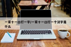 一家十一口打一字/一家十一口打一个汉字是什么