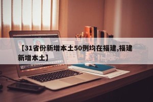 【31省份新增本土50例均在福建,福建 新增本土】