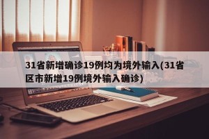 31省新增确诊19例均为境外输入(31省区市新增19例境外输入确诊)