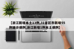 【浙江新增本土13例,31省区市新增55例确诊病例,浙江新增1例本土病例】