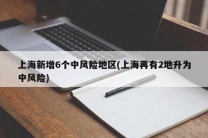 上海新增6个中风险地区(上海再有2地升为中风险)