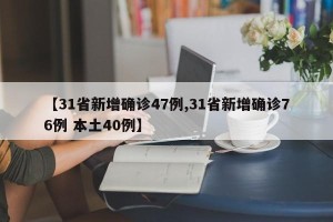 【31省新增确诊47例,31省新增确诊76例 本土40例】