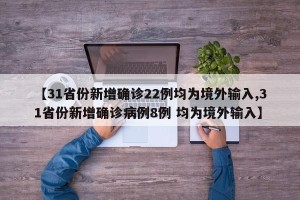 【31省份新增确诊22例均为境外输入,31省份新增确诊病例8例 均为境外输入】