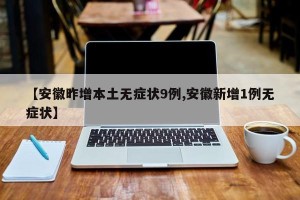 【安徽昨增本土无症状9例,安徽新增1例无症状】