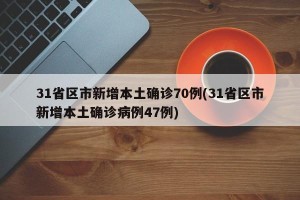 31省区市新增本土确诊70例(31省区市新增本土确诊病例47例)