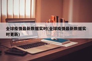 全球疫情最新数据实时(全球疫情最新数据实时更新)