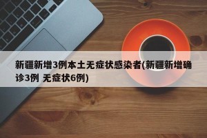 新疆新增3例本土无症状感染者(新疆新增确诊3例 无症状6例)