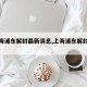 【上海浦东解封最新消息,上海浦东解封了吗】