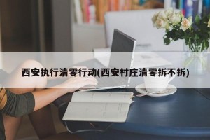 西安执行清零行动(西安村庄清零拆不拆)