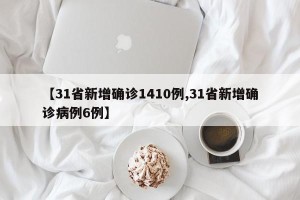 【31省新增确诊1410例,31省新增确诊病例6例】