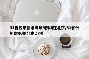 31省区市新增确诊3例均在北京/31省份新增40例北京27例