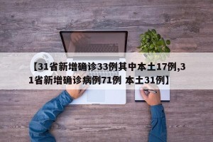 【31省新增确诊33例其中本土17例,31省新增确诊病例71例 本土31例】