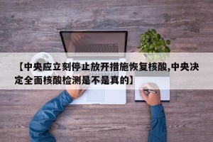 【中央应立刻停止放开措施恢复核酸,中央决定全面核酸检测是不是真的】