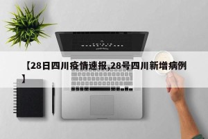 【28日四川疫情速报,28号四川新增病例】
