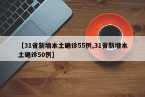 【31省新增本土确诊55例,31省新增本土确诊50例】