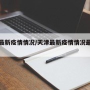 天津最新疫情情况/天津最新疫情情况最新消息