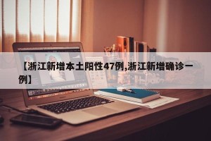 【浙江新增本土阳性47例,浙江新增确诊一例】