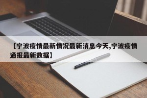 【宁波疫情最新情况最新消息今天,宁波疫情通报最新数据】