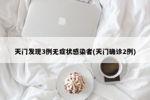 天门发现3例无症状感染者(天门确诊2例)