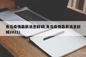 青岛疫情最新消息封城(青岛疫情最新消息封城2021)