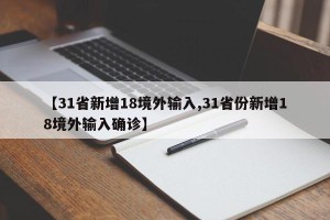 【31省新增18境外输入,31省份新增18境外输入确诊】