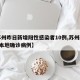 【苏州昨日新增阳性感染者10例,苏州新增1例本地确诊病例】
