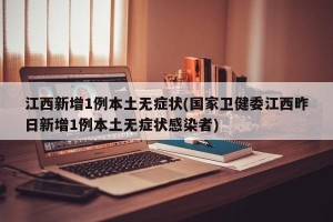 江西新增1例本土无症状(国家卫健委江西昨日新增1例本土无症状感染者)