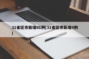 31省区市新增61例(31省区市新增9例)