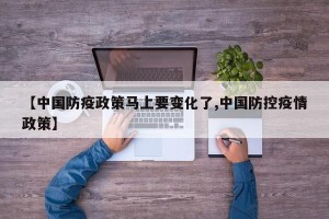 【中国防疫政策马上要变化了,中国防控疫情政策】