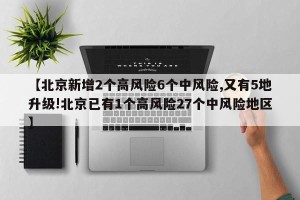 【北京新增2个高风险6个中风险,又有5地升级!北京已有1个高风险27个中风险地区】