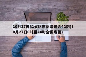 10月27日31省区市新增确诊42例(10月27日0时至24时全国疫情)