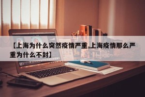 【上海为什么突然疫情严重,上海疫情那么严重为什么不封】