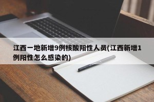 江西一地新增9例核酸阳性人员(江西新增1例阳性怎么感染的)