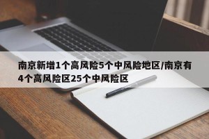南京新增1个高风险5个中风险地区/南京有4个高风险区25个中风险区