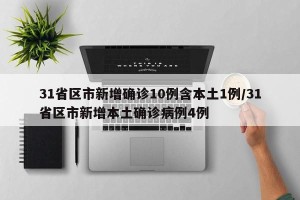 31省区市新增确诊10例含本土1例/31省区市新增本土确诊病例4例
