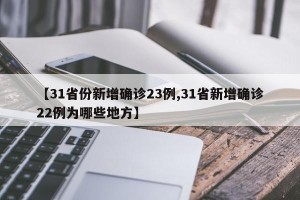 【31省份新增确诊23例,31省新增确诊22例为哪些地方】