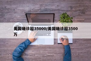 美国确诊超35000/美国确诊超3500万