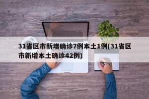 31省区市新增确诊7例本土1例(31省区市新增本土确诊42例)