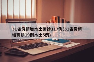 31省份新增本土确诊117例(31省份新增确诊19例本土5例)