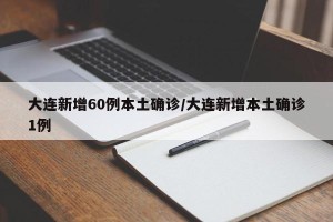 大连新增60例本土确诊/大连新增本土确诊1例