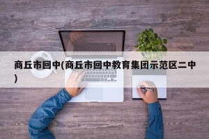 商丘市回中(商丘市回中教育集团示范区二中)