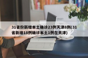 31省份新增本土确诊23例天津8例(31省新增18例确诊本土1例在天津)