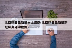 北京昨日无新增本土病例(北京昨日无新增新冠肺炎确诊病例)