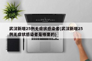 武汉新增25例无症状感染者(武汉新增25例无症状感染者是哪里的)
