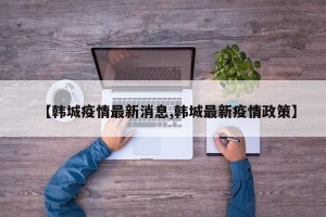 【韩城疫情最新消息,韩城最新疫情政策】