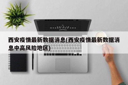 西安疫情最新数据消息(西安疫情最新数据消息中高风险地区)