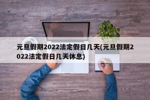 元旦假期2022法定假日几天(元旦假期2022法定假日几天休息)