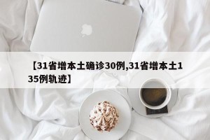 【31省增本土确诊30例,31省增本土135例轨迹】