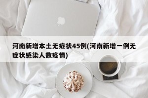 河南新增本土无症状45例(河南新增一例无症状感染人数疫情)